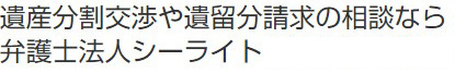 相続・遺言・遺産分割のご相談なら【弁護士法人シーライト】